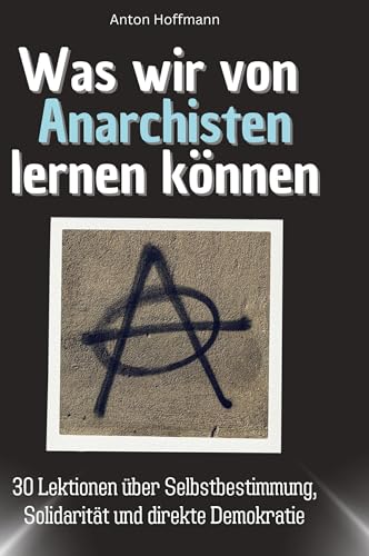 Was wir von Anarchisten lernen können: 30 Lektionen über Selbstbestimmung, Solidarität und direkte Demokratie von 27Amigos