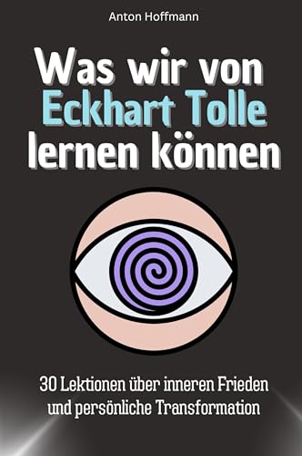 Was wir von Eckhart Tolle lernen können - Das perfekte Geschenk für Weihnachten und Geburtstag für Männer, Frauen und Teenager: 30 Lektionen über inneren Frieden und persönliche Transformation von FlipFlop