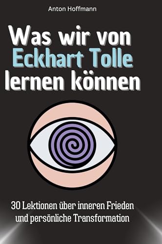 Was wir von Eckhart Tolle lernen können: 30 Lektionen über inneren Frieden und persönliche Transformation von 27Amigos