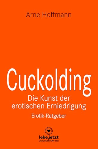 Cuckolding - Die Kunst der erotischen Erniedrigung | Erotischer Ratgeber: Wie kann dieses erotische Spiel mit der Eifersucht gelingen?