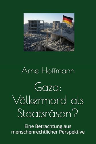 Gaza: Völkermord als Staatsräson?: Eine Betrachtung aus menschenrechtlicher Perspektive von Independently published