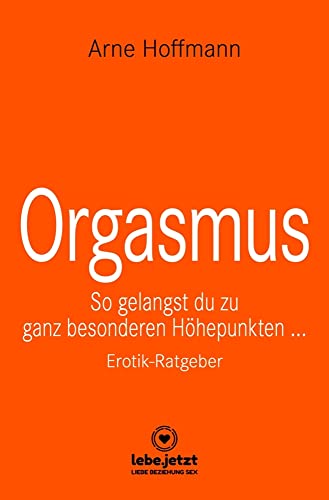 Orgasmus | Erotischer Ratgeber: So gelangst du zu ganz besonderen Höhepunkten ...