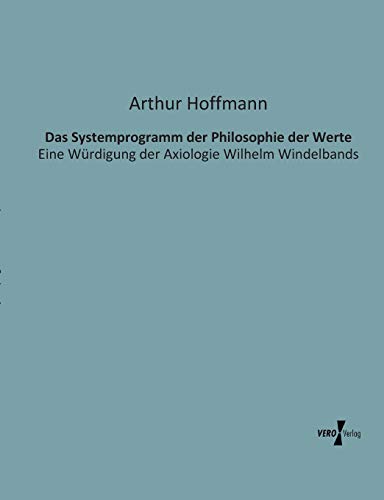 Das Systemprogramm der Philosophie der Werte: Eine Wuerdigung der Axiologie Wilhelm Windelbands: Eine Würdigung der Axiologie Wilhelm Windelbands von Vero Verlag