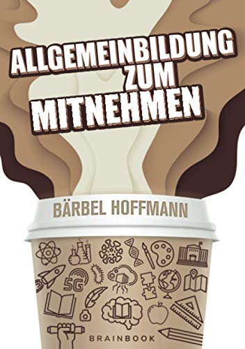 Allgemeinbildung zum Mitnehmen: Allgemeinwissen clever aufbereitet. Inklusive Online-Quiz. Teste dein Wissen! (Gehirnfutter)