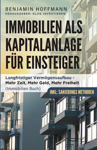 Immobilien als Kapitalanlage für Einsteiger: Langfristiger Vermögensaufbau - Mehr Zeit, Mehr Geld, Mehr Freiheit (Immobilien Buch, Sanierung) von Independently published