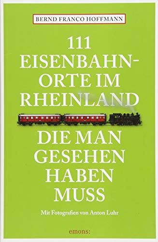 111 Eisenbahnorte im Rheinland, die man gesehen haben muss: Reiseführer (111 Orte ...)