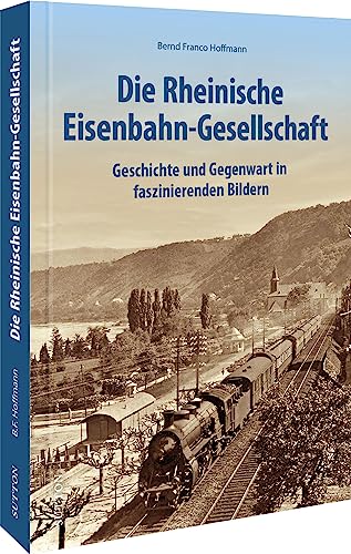 Eisenbahngeschichte – Die Rheinische Eisenbahngesellschaft: Geschichte und Gegenwart in faszinierenden Bildern (Sutton - Auf Schienen unterwegs)