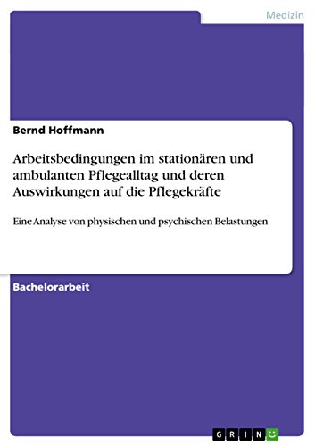 Arbeitsbedingungen im stationären und ambulanten Pflegealltag und deren Auswirkungen auf die Pflegekräfte: Eine Analyse von physischen und psychischen Belastungen Arbeitsbedingungen im stationären und ambulanten Pflegealltag und deren Auswirkungen auf die Pflegekräfte: Eine Analyse von physischen und psychischen Belastungen