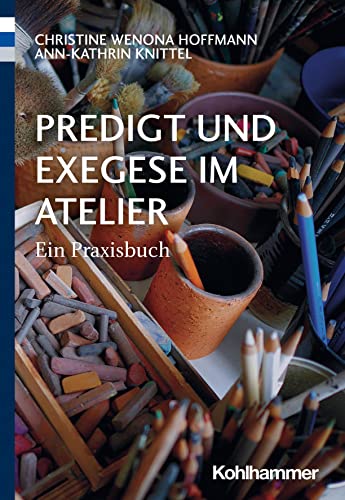 Predigt und Exegese im Atelier: Ein Praxisbuch von W. Kohlhammer GmbH