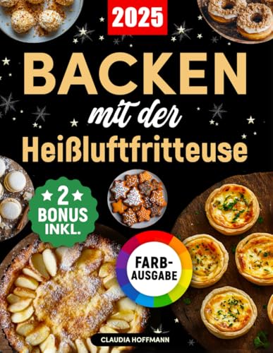Backen mit der Heißluftfritteuse: Das ultimative Backbuch mit einfachen und verführerischen Rezepten für Kuchen, Torten, Plätzchen, Brot, Desserts und vieles mehr (inkl. Bonus) von Independently published
