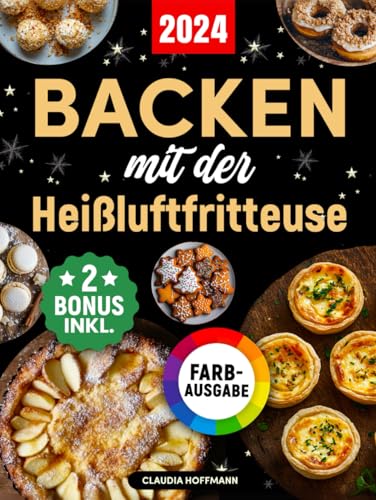 Backen mit der Heißluftfritteuse: Das ultimative Backbuch mit einfachen und verführerischen Rezepten für Kuchen, Torten, Plätzchen, Brot, Desserts und vieles mehr (inkl. Bonus) von Independently published