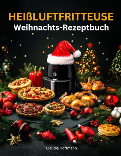 Das Heißluftfritteuse Weihnachts-Rezeptbuch: Festliches Kochbuch für alle Air Fryer Modelle mit köstlichen und knusprigen Xmas-Klassikern - ideal auch als Geschenk (inkl. Bonus)