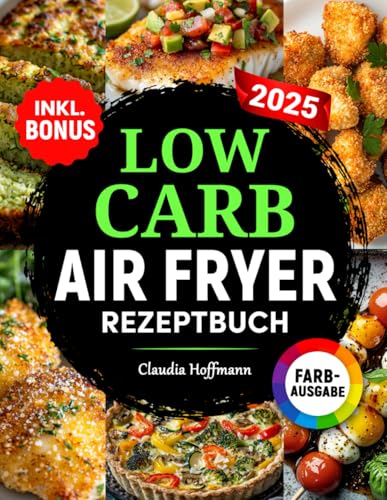 Low Carb Airfryer Rezeptbuch: Einfache und leckere Low Carb Rezepte zum gesunden Abnehmen | komp. mit allen Heißluftfritteusen-Modellen | inkl. Nährwertangaben & Bonus von Independently published