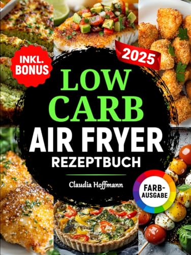 Low Carb Airfryer Rezeptbuch: Einfache und leckere Low Carb Rezepte zum gesunden Abnehmen | komp. mit allen Heißluftfritteusen-Modellen | inkl. Nährwertangaben & Bonus von Independently published