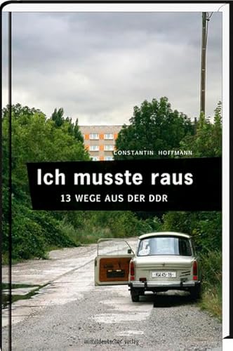 Ich musste raus. 13 Wege aus der DDR: Fluchtgeschichten