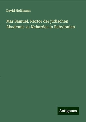 Mar Samuel, Rector der jüdischen Akademie zu Nehardea in Babylonien von Antigonos Verlag