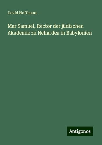 Mar Samuel, Rector der jüdischen Akademie zu Nehardea in Babylonien von Antigonos Verlag
