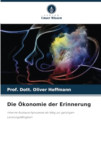 Die Ökonomie der Erinnerung: Interne Austauschprozesse als Weg zur geistigen Leistungsfähigkeit von Verlag Unser Wissen
