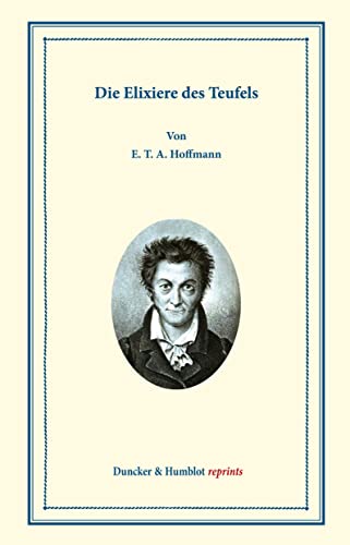 Die Elixiere des Teufels.: Nachgelassene Papiere des Bruders Medardus, eines Capuziners. Herausgegeben von dem Verfasser der Phantasiestücke in ... Callots Manier. (Duncker & Humblot reprints)