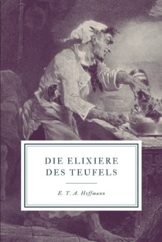 Die Elixiere des Teufels: Nachgelassene Papiere des Bruders Medardus, eines Kapuziners Die Elixiere des Teufels: Nachgelassene Papiere des Bruders Medardus, eines Kapuziners