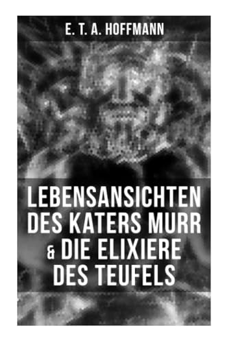 Lebensansichten des Katers Murr & Die Elixiere des Teufels: Zwei Romane von dem Meister der schwarzen Romantik Lebensansichten des Katers Murr & Die Elixiere des Teufels: Zwei Romane von dem Meister der schwarzen Romantik