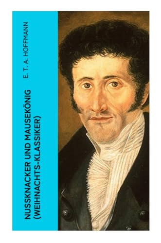 Nußknacker und Mausekönig (Weihnachts-Klassiker): Ein spannendes Kunstmärchen von dem Meister der schwarzen Romantik