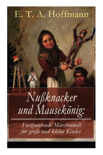 Nußknacker und Mausekönig: Faszinierende Märchenwelt für große und kleine Kinder: Ein spannendes Kunstmärchen von dem Meister der schwarzen Romantik Nußknacker und Mausekönig: Faszinierende Märchenwelt für große und kleine Kinder: Ein spannendes Kunstmärchen von dem Meister der schwarzen Romantik