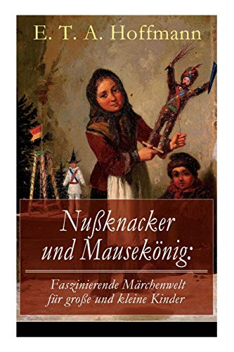 Nußknacker und Mausekönig: Faszinierende Märchenwelt für große und kleine Kinder: Ein spannendes Kunstmärchen von dem Meister der schwarzen Romantik Nußknacker und Mausekönig: Faszinierende Märchenwelt für große und kleine Kinder: Ein spannendes Kunstmärchen von dem Meister der schwarzen Romantik