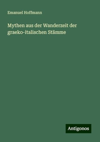 Mythen aus der Wanderzeit der graeko-italischen Stämme von Antigonos Verlag