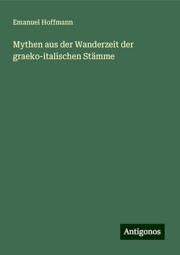 Mythen aus der Wanderzeit der graeko-italischen Stämme von Antigonos Verlag