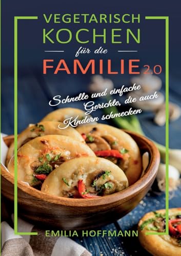 Vegetarisch Kochen für die Familie 2.0: Schnelle und einfache Gerichte, die auch Kindern schmecken Vegetarisch Kochen für die Familie 2.0: Schnelle und einfache Gerichte, die auch Kindern schmecken