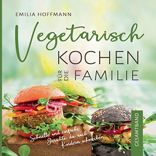 Vegetarisch Kochen für die Familie - Gesamtband: Schnelle und einfache Gerichte, die auch Kindern schmecken von BoD – Books on Demand