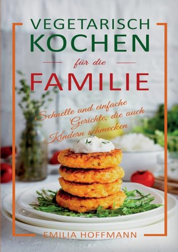 Vegetarisch Kochen für die Familie: Schnelle und einfache Gerichte, die auch Kindern schmecken von Lucid Page Media