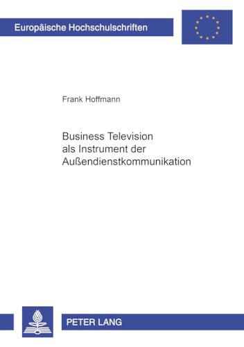 Business Television als Instrument der Außendienstkommunikation: Dissertationsschrift (Europäische Hochschulschriften / European University Studies / ... / Série 5: Sciences économiques, Band 2835) von Peter Lang Gmbh, Internationaler Verlag Der Wissenschaften