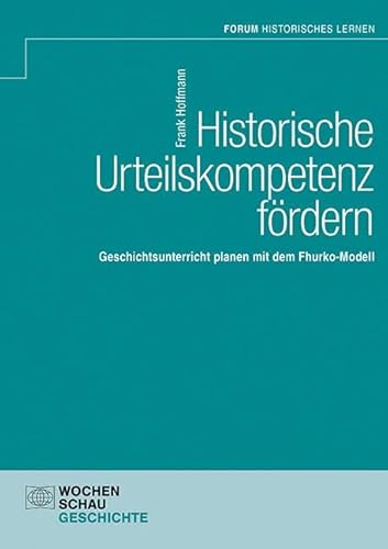 Historische Urteilskompetenz fördern: Geschichtsunterricht planen mit dem Fhurko-Modell (Forum Historisches Lernen) von Wochenschau Verlag