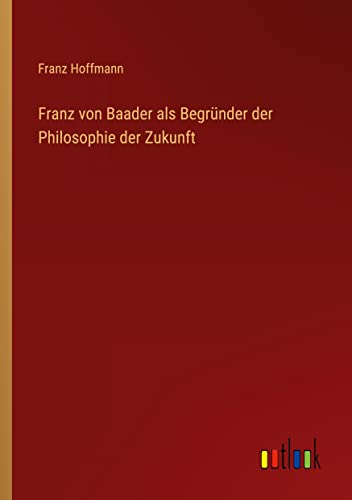 Franz von Baader als Begründer der Philosophie der Zukunft