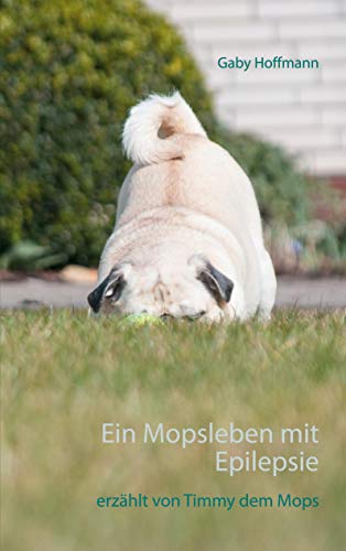 Ein Mopsleben mit Epilepsie: erzählt von Timmy dem Mops