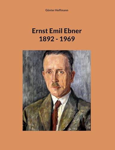 Ernst Emil Ebner: 1892 - 1969 von BoD – Books on Demand