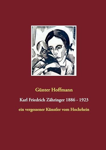 Karl Friedrich Zähringer 1886 - 1923: ein vergessener Künstler vom Hochrhein von Books on Demand GmbH