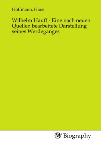 Wilhelm Hauff - Eine nach neuen Quellen bearbeitete Darstellung seines Werdeganges von MV-Biography