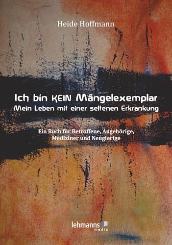 Ich bin K E I N Mängelexemplar – mein Leben mit einer seltenen Erkrankung: Ein Buch für Betroffene, Angehörige, Mediziner und Neugierige von Lehmanns Media GmbH