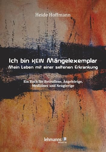 Ich bin K E I N Mängelexemplar – mein Leben mit einer seltenen Erkrankung: Ein Buch für Betroffene, Angehörige, Mediziner und Neugierige Ich bin K E I N Mängelexemplar – mein Leben mit einer seltenen Erkrankung: Ein Buch für Betroffene, Angehörige, Mediziner und Neugierige