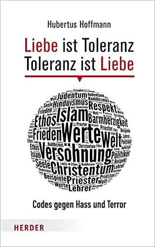 Liebe ist Toleranz - Toleranz ist Liebe: Codes gegen Hass und Terror Liebe ist Toleranz - Toleranz ist Liebe: Codes gegen Hass und Terror von Herder, Freiburg