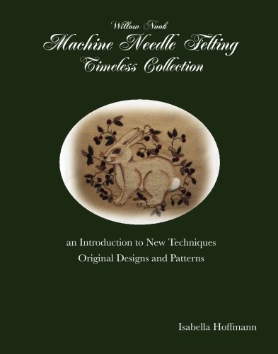 Willow Nook Machine Needle Felting Timeless Collection: an Introduction to New Techniques Original Designs and Patterns