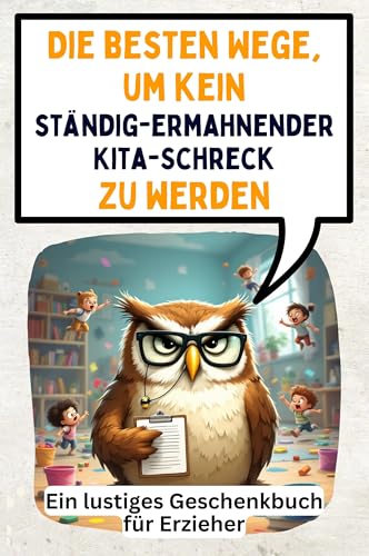 Die besten Wege, um kein ständig-ermahnender Kita-Schreck zu werden: Ein lustiges Geschenkbuch für Erzieher von FlipFlop