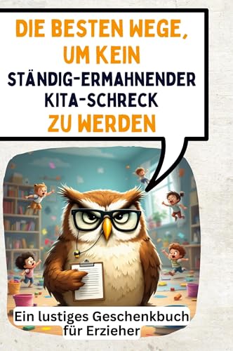 Die besten Wege, um kein ständig-ermahnender Kita-Schreck zu werden: Ein lustiges Geschenkbuch für Erzieher von FlipFlop