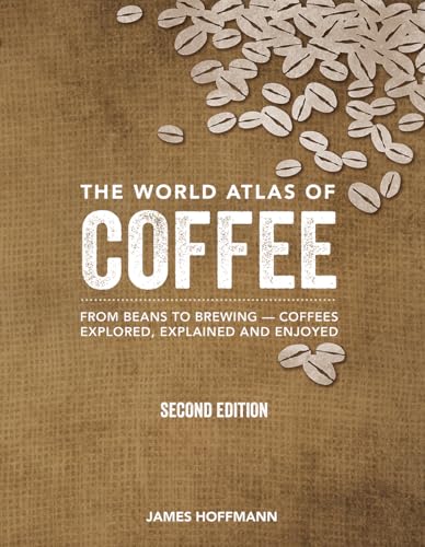 The World Atlas of Coffee: From Beans to Brewing - Coffees Explored, Explained and Enjoyed The World Atlas of Coffee: From Beans to Brewing - Coffees Explored, Explained and Enjoyed