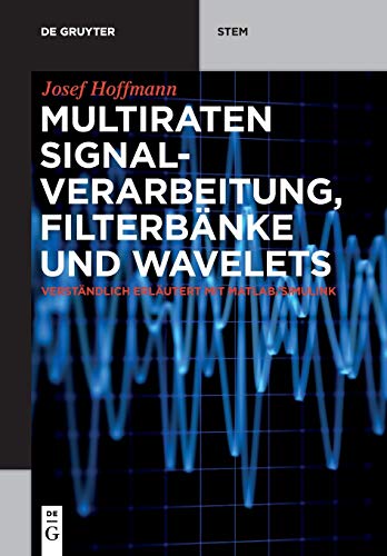 Multiraten Signalverarbeitung, Filterbänke und Wavelets: verständlich erläutert mit MATLAB/Simulink (De Gruyter STEM)
