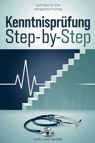 Kenntnisprüfung Step-by-Step Leitfaden für eine erfolgreiche Prüfung: Strukturierte Vorbereitung für internationale Ärztinnen und Ärzte – Prüfungswissen kompakt, praxisnah & prüfungsorientiert von Independently published