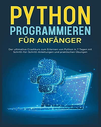 Python-Programmierung für Einsteiger: Der ultimative Crashkurs zum Erlernen von Python mit Schritt-für-Schritt-Anleitungen und Praktischen Übungen von Karl Hoffmann